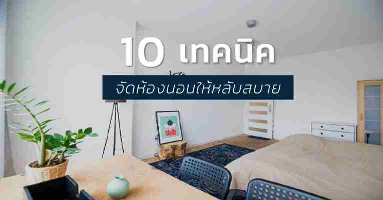 10 เทคนิคการจัดห้องนอนให้ดูสวย หลับสบาย ผ่อนคลายจนแทบไม่อยากออกจากห้อง